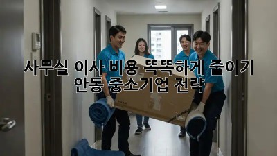 사무실 이사, 비용 똑똑하게 줄이기! 안동 중소기업 전략
